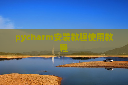 pycharm安装教程使用教程 pycharm安装教程使用教程